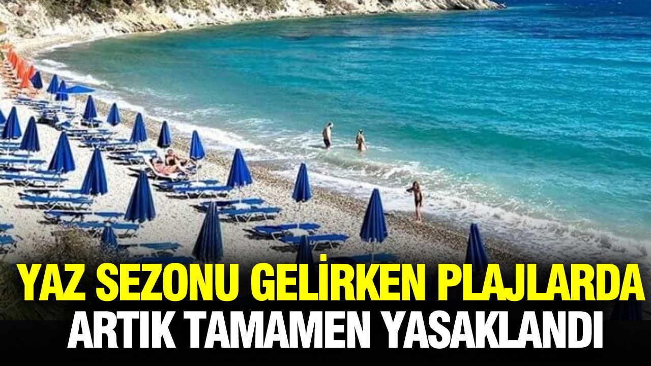 Yaz sezonu gelirken plajlarda artık tamamen yasaklandı: Kullanılamayacak