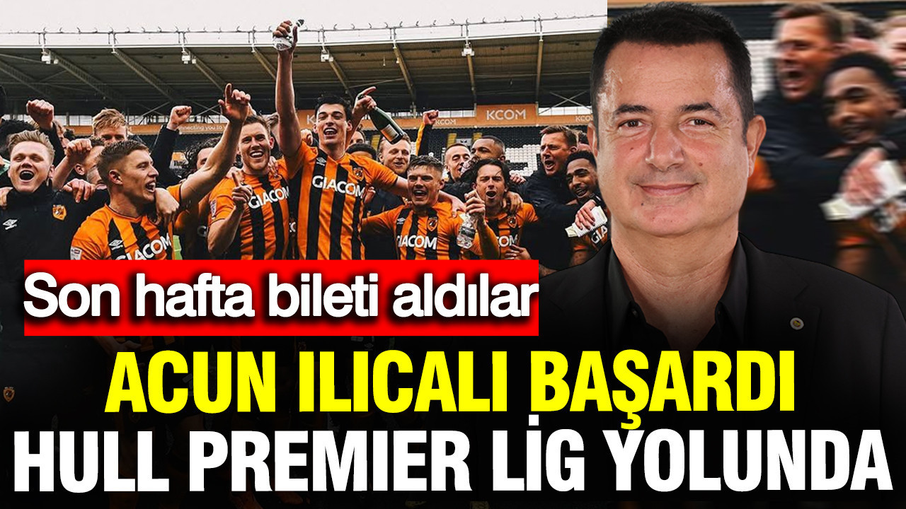 Acun Ilıcalı başardı: Hull City Premier Lig yolunda son hafta bileti aldı