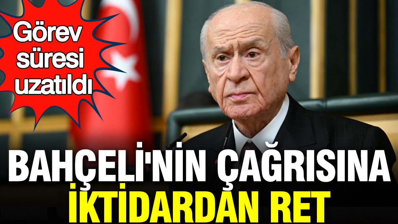 Bahçeli'nin çağrısına iktidardan ret: Görev süresi uzatıldı
