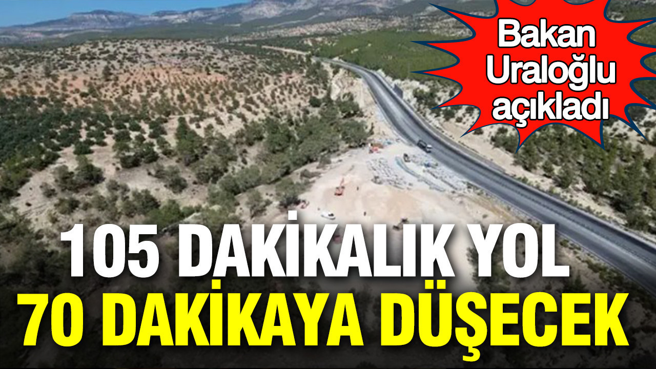 Bakan Uraoğlu açıkladı: 105 dakikalık yol 70 dakikaya düşecek
