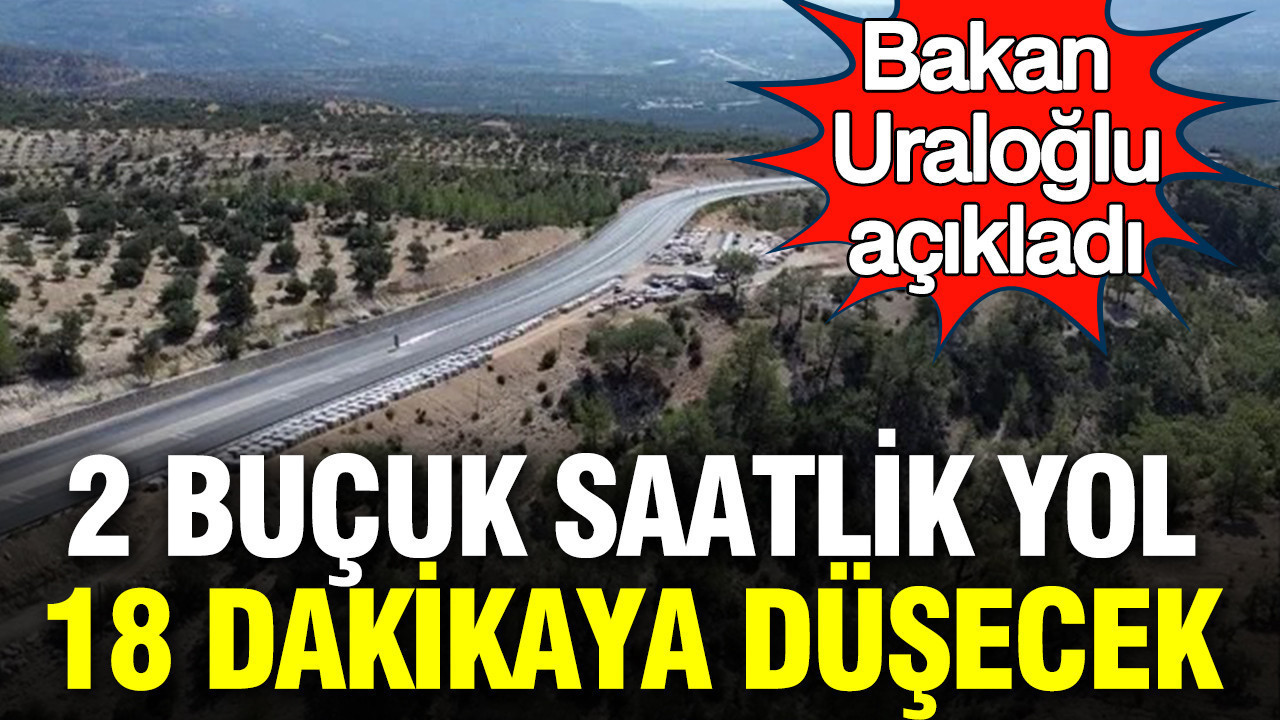 Bakan Uraoğlu açıkladı: 2 buçuk saatlik yol 18 dakikaya düşecek