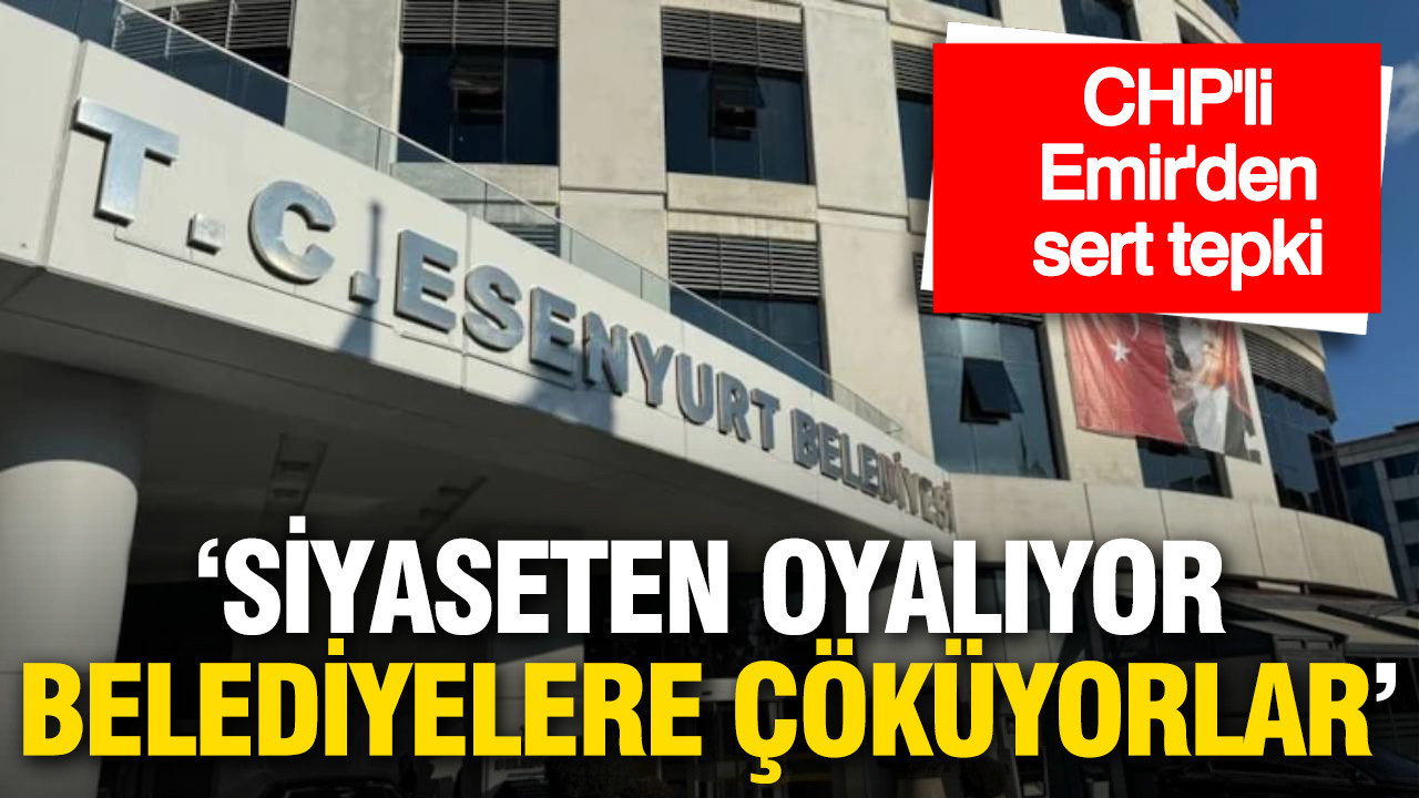 CHP'li Emir'den iktidara tepki: 'Siyaseten oyalıyor, belediyelere çöküyorlar'