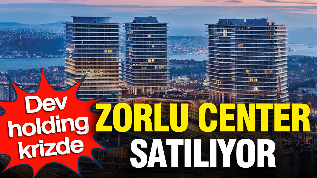 Dev holding krizde: Zorlu Center satılıyor