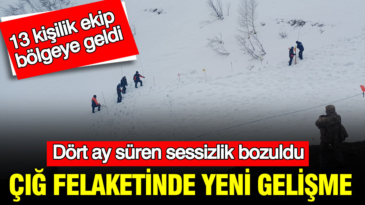 Dört ay süren sessizlik bozuldu: Çığ felaketinde yeni gelişme: 13 kişilik ekip bölgeye geldi
