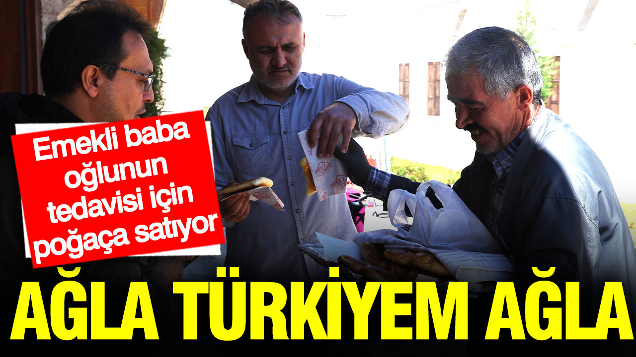 Emekli baba oğlunun tedavisi için poğaça satıyor: Ağla Türkiyem ağla