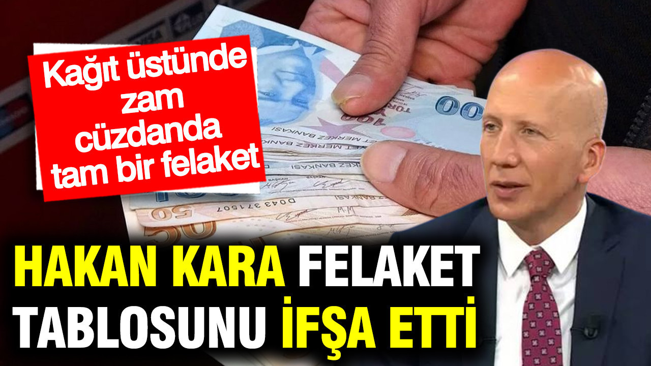 Hakan Kara felaket tablosunu ifşa etti: Kağıt üstünde zam, cüzdanda tam bir felaket