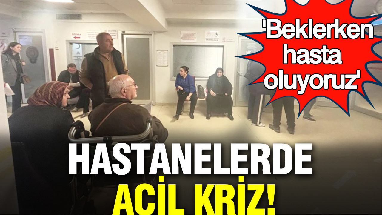 Hastanelerde acil kriz: 'Beklerken hasta oluyoruz'