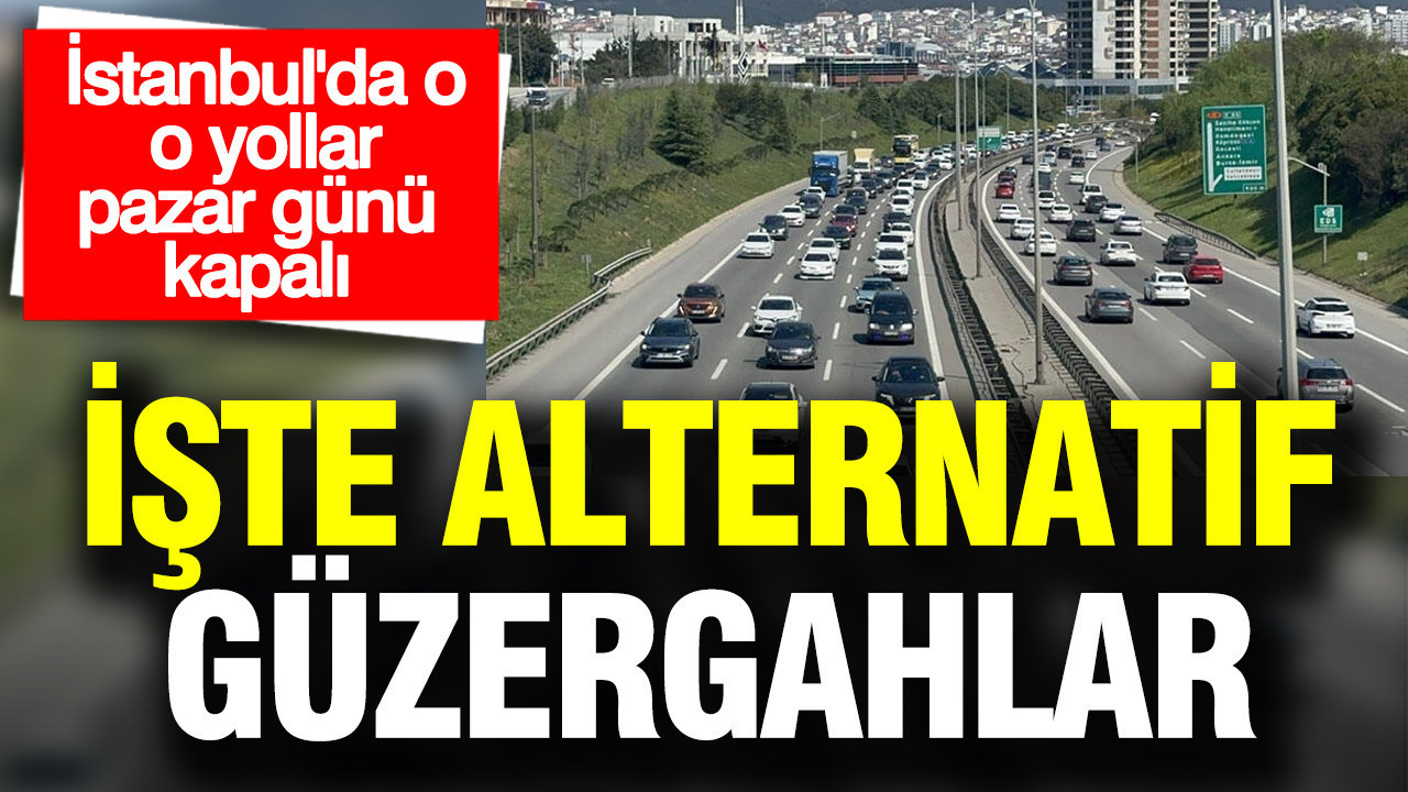 İstanbul'da o yollar pazar günü 7 saat boyunca kapalı olacak: İşte alternatif güzergahlar