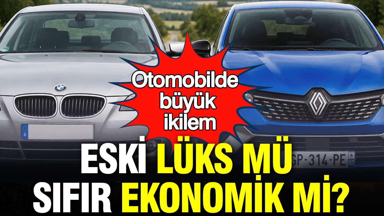 Otomobilde büyük ikilem: Eski lüks mü, sıfır ekonomik mi?