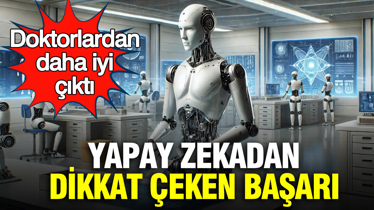 Yapay zekadan dikkat çeken başarı: Doktorlardan daha iyi çıktı