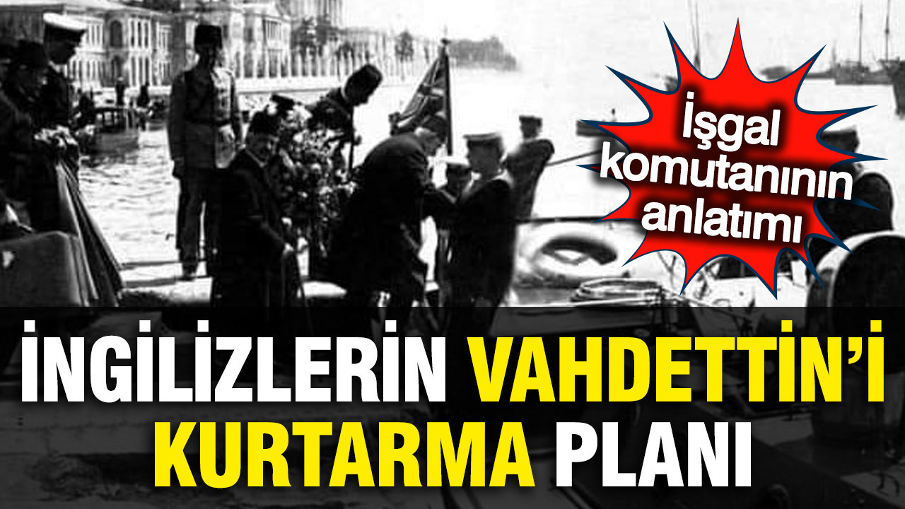 Yusuf Halaçoğlu İngilizlerin Vahdettin'i kurtarma planını anlattı