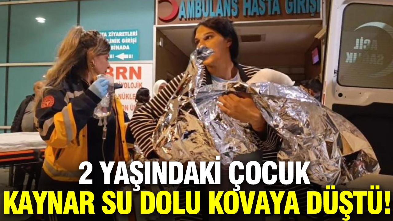 2 yaşındaki çocuk kaynar su dolu kovaya düştü