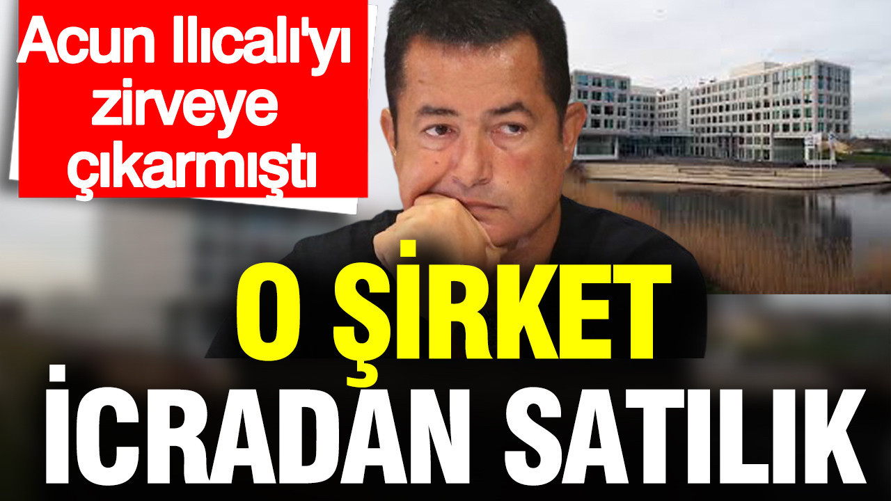 Acun Ilıcalı'yı zirveye çıkaran şirket icradan satılık