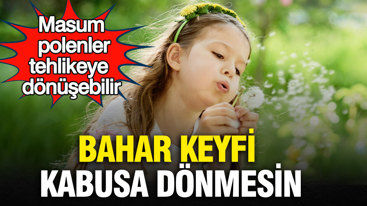 Bahar keyfi kabusa dönmesin: Masum polenler tehlikeye dönüşebilir