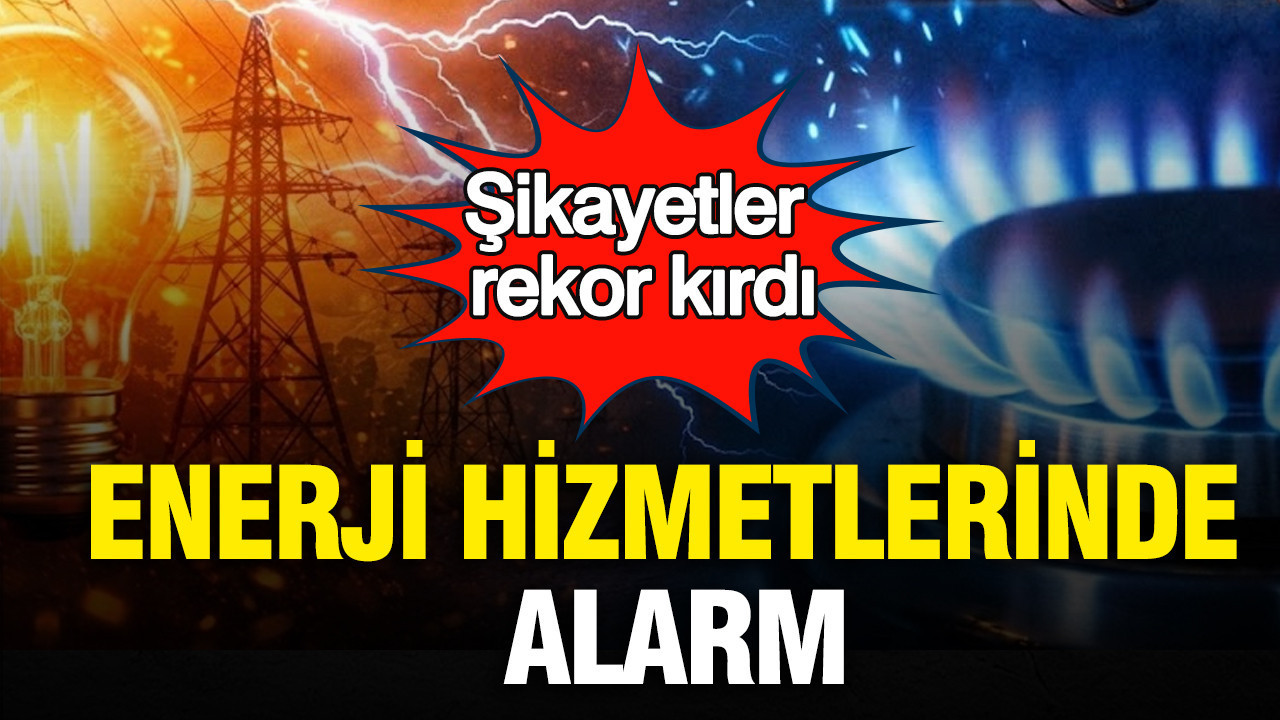 Enerji hizmetlerinde alarm: Şikâyetler rekor kırdı