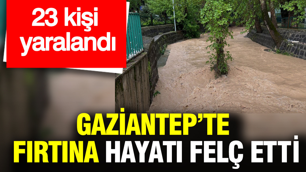 Gaziantep’te ‘süper hücre’ fırtınası hayatı felç etti: 23 kişi yaralandı: Eğitime ara verildi
