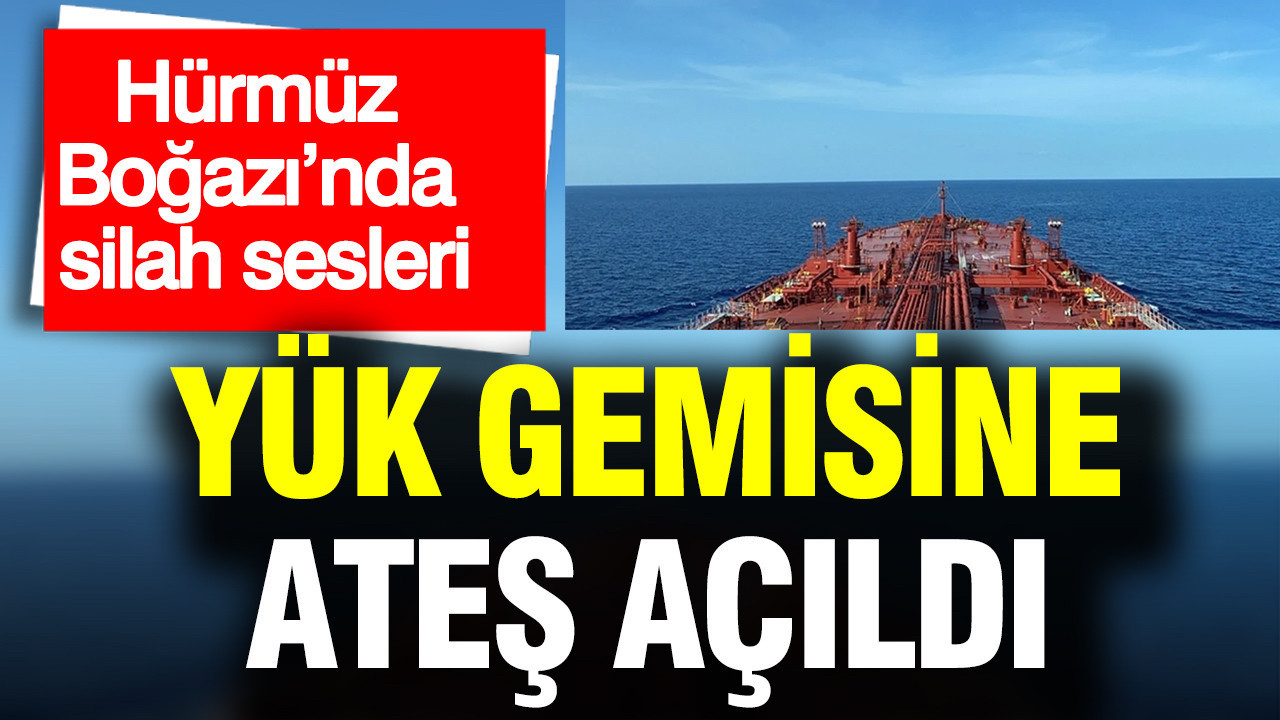 Hürmüz Boğazı’nda hareketli dakikalar: Yük gemisine ateş açıldı