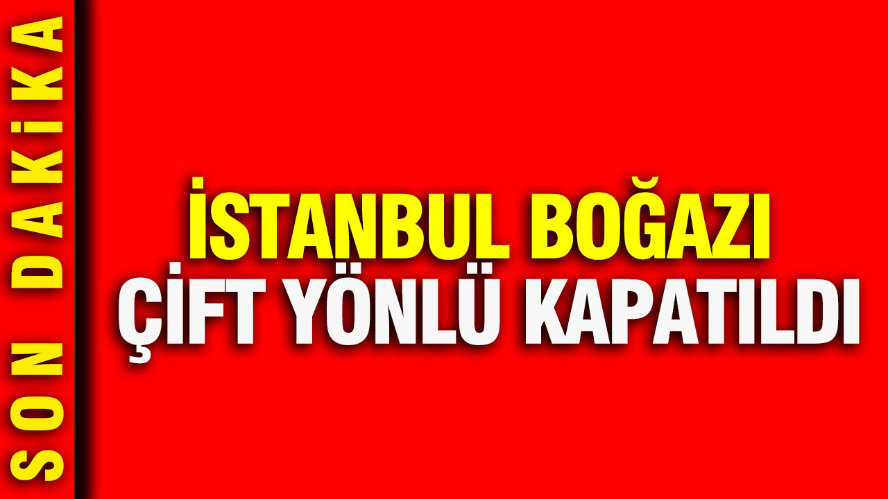 İstanbul Boğazı çift yönlü kapatıldı: Kıyı Emniyet ekipleri harekete geçti