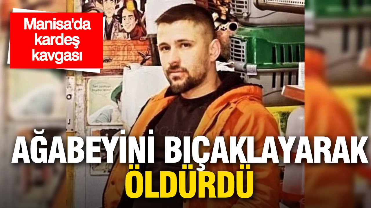 Manisa’da kardeş kavgası: Ağabeyini bıçaklayarak öldürdü