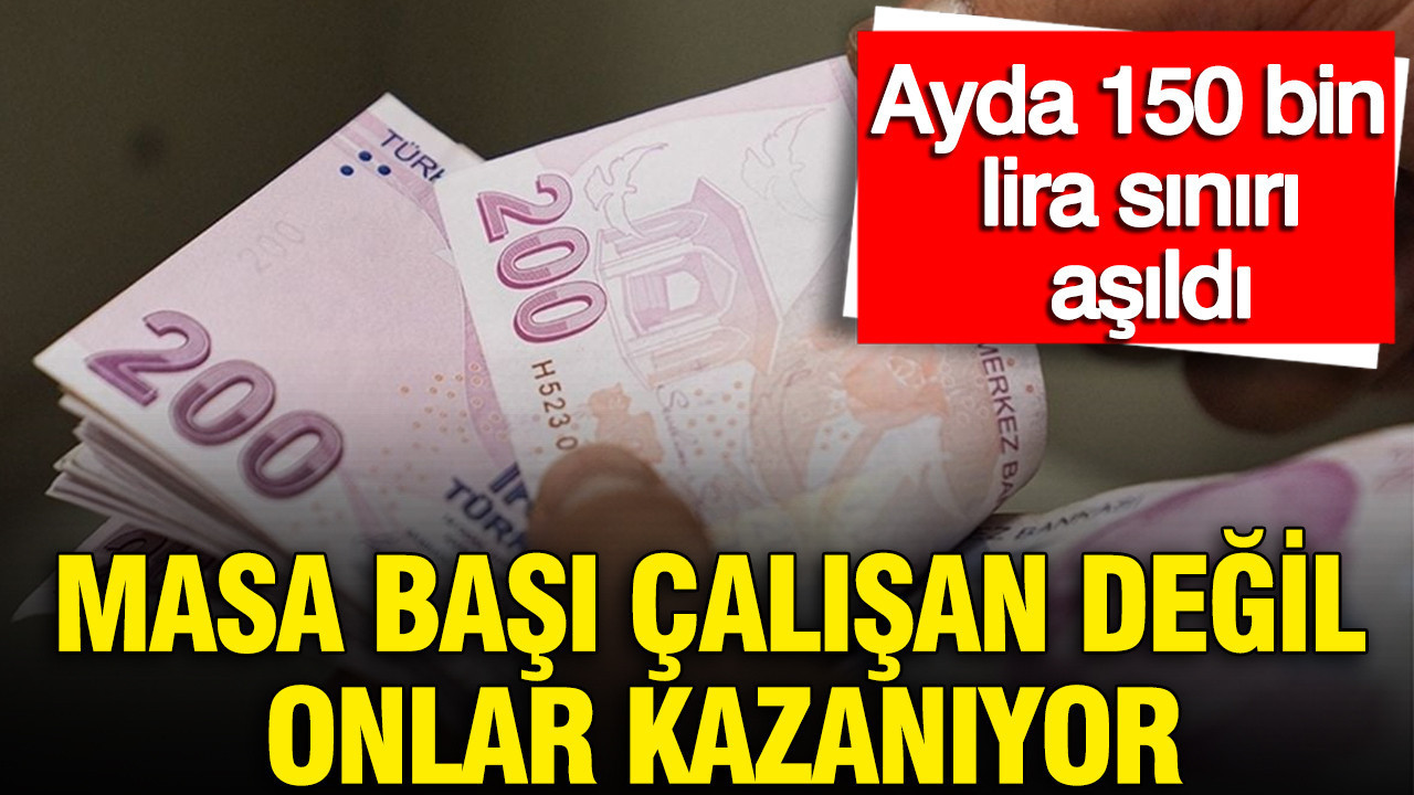 Masa başı çalışanlar değil onlar kazanıyor: Ayda 150 bin TL sınırı aşıldı