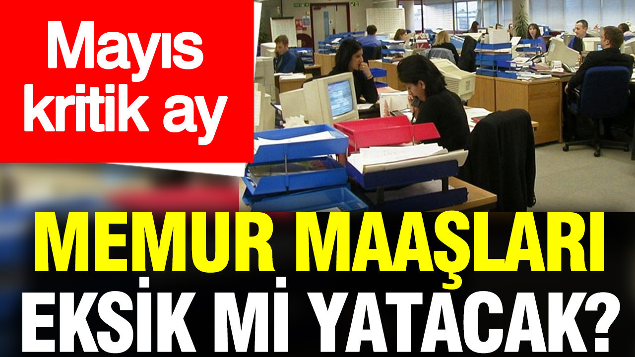 Mayıs kritik ay: Memur maaşları eksik yatacak