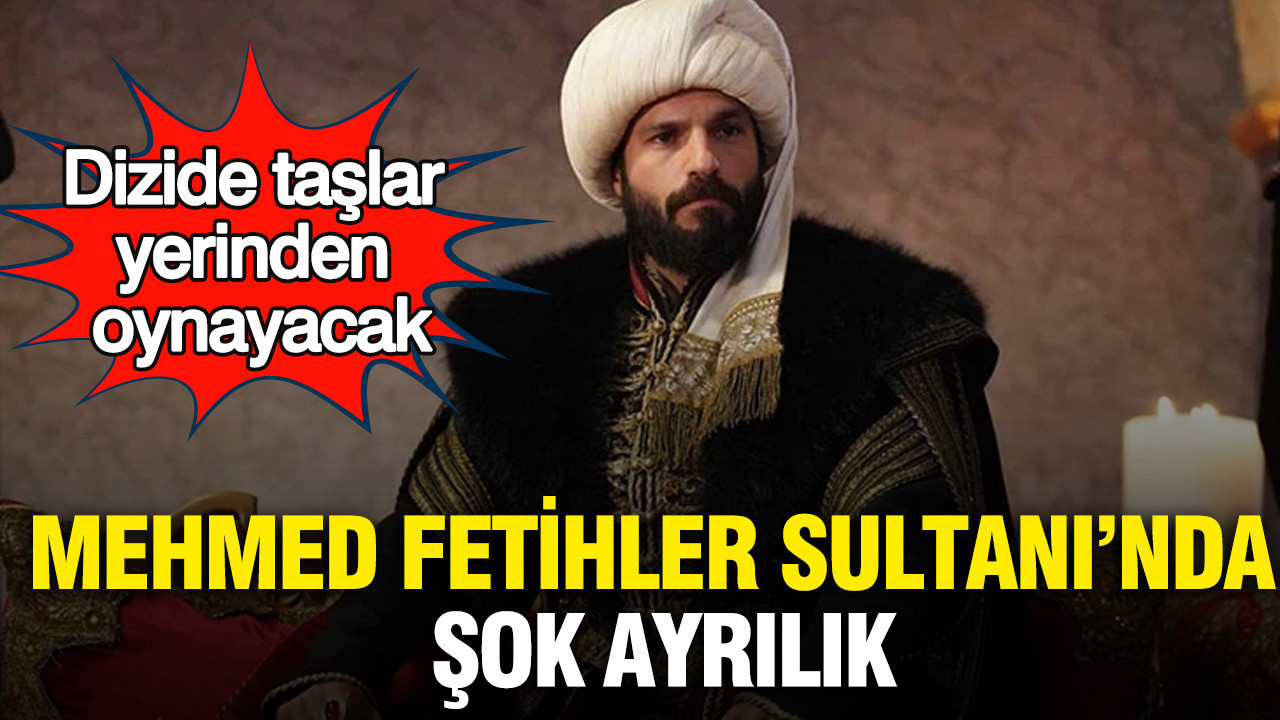 Mehmed Fetihler Sultanı’nda şok ayrılık: Dizide taşlar yerinden oynayacak