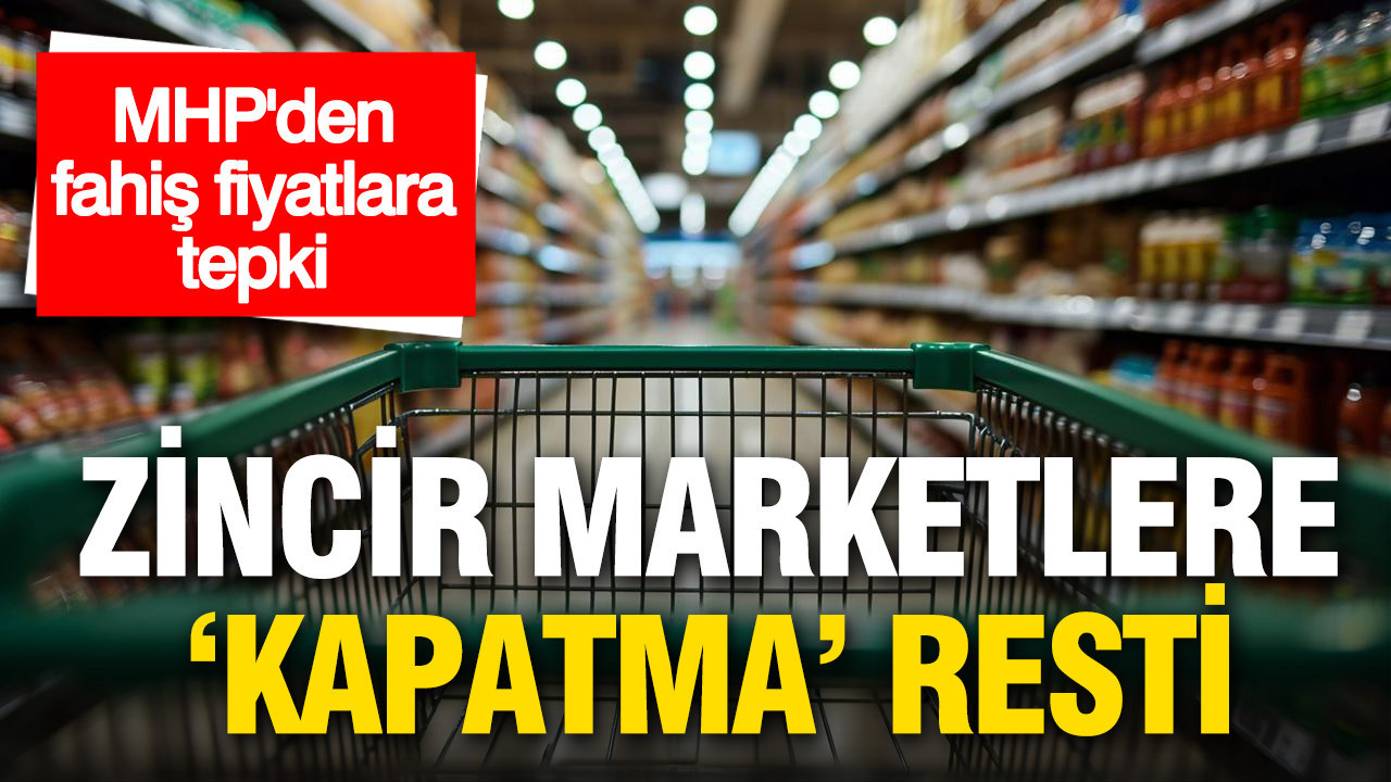 MHP'den zincir marketlere "Kapatma" resti