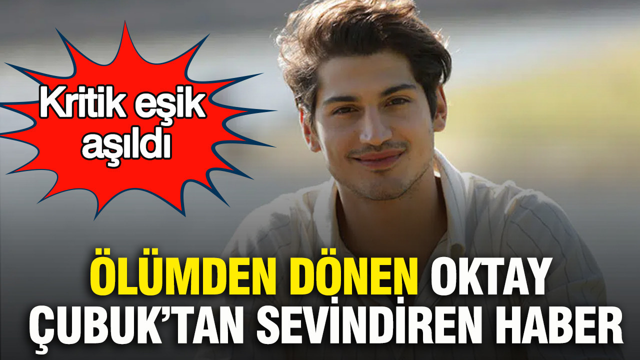 Ölümden dönen Oktay Çubuk’tan sevindiren haber: Kritik eşik aşıldı