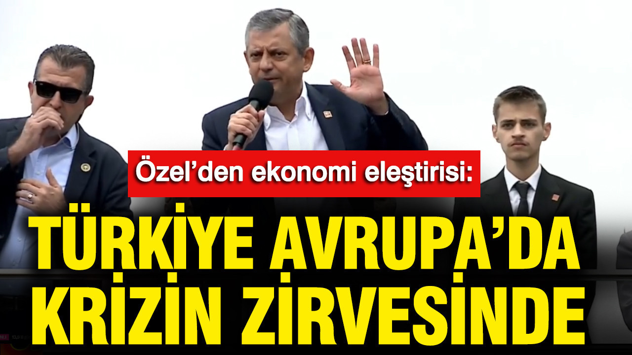 Özgür Özel’den ekonomi eleştirisi: Türkiye Avrupa’da krizin zirvesinde