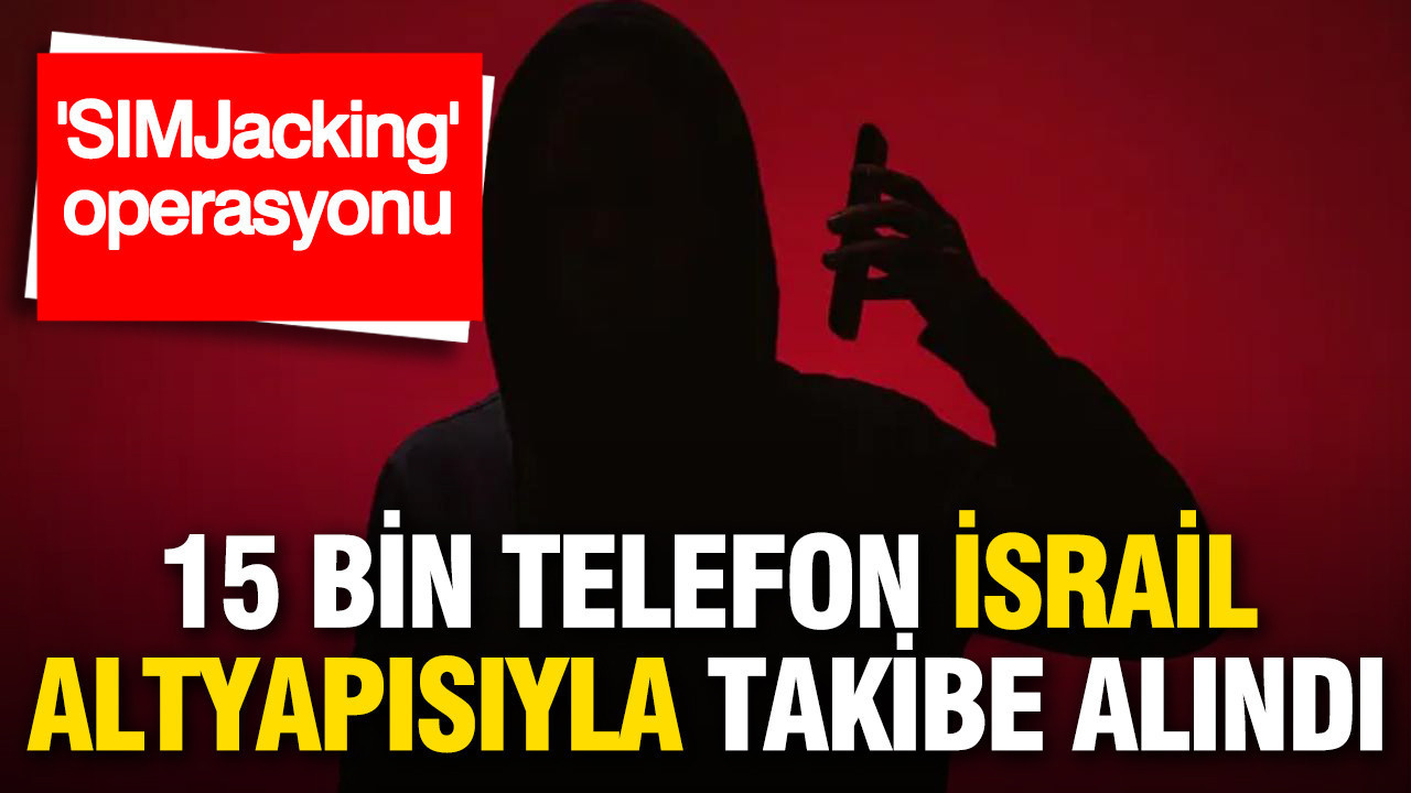 'SIMJacking' operasyonu: 15 bin telefon İsrail altyapısıyla takibe alındı