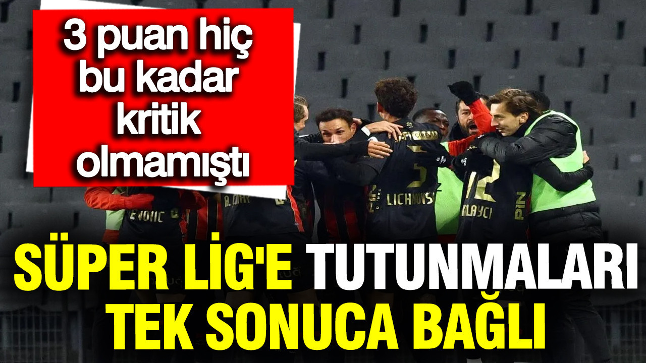 Süper Lig'e tutunmaları tek sonuca bağlı: 3 puan hiç bu kadar kritik olmamıştı