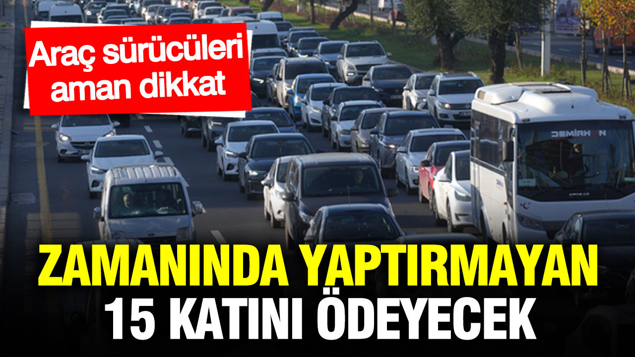 Zamanında yaptırmayan araç sürücüleri 15 katını ödeyecek: Yaz öncesi uyarı