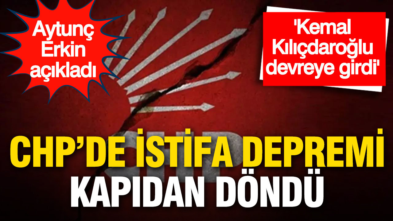 CHP'de istifa depremi kapıdan döndü: 'Kemal Kılıçdaroğlu devreye girdi'