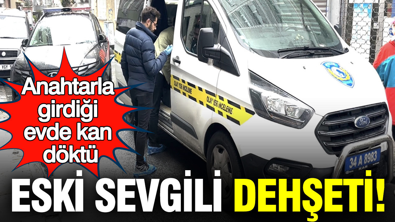 Eski sevgili dehşeti: Anahtarla girdiği evde kan döktü