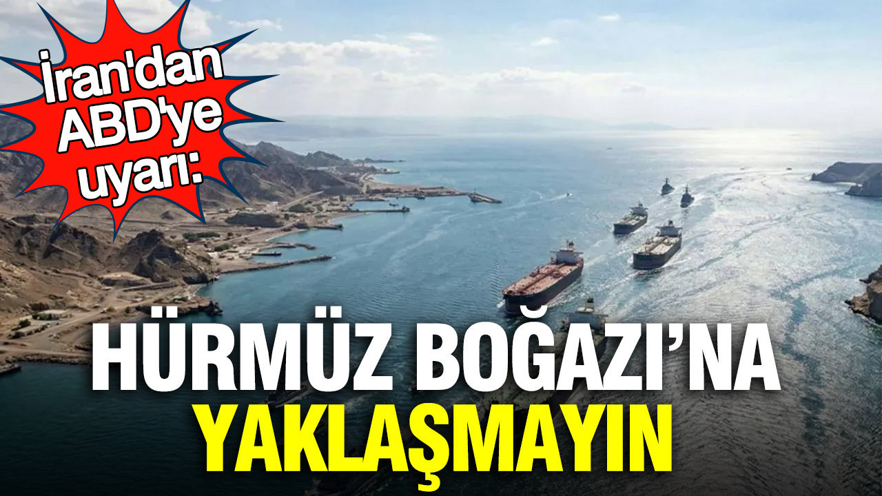 İran'dan ABD'ye uyarı: Hürmüz Boğazı'na yaklaşmayın