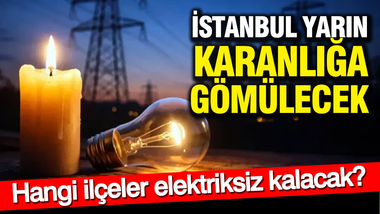 İstanbul karanlığa gömülecek: Hangi ilçeler elektriksiz kalacak?