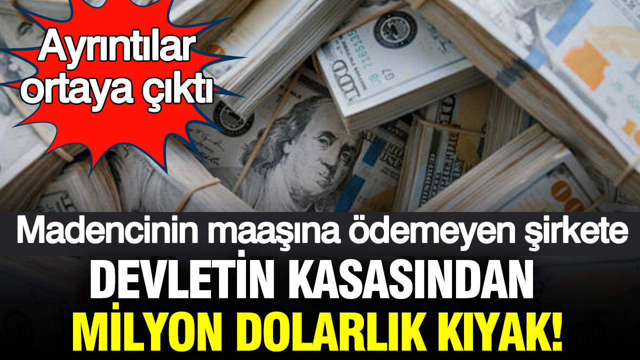 Madencinin maaşına ödemeyen şirkete devletin kasasından milyon dolarlık kıyak: Ayrıntılar ortaya çıktı