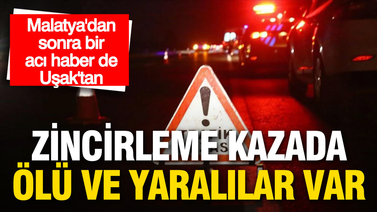 Malatya’dan sonra bir acı haber de Uşak’tan: Zincirleme kazada ölü ve yaralılar var