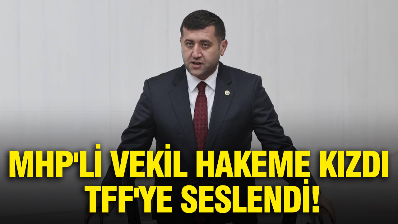 MHP'li vekil hakeme kızdı TFF'ye seslendi