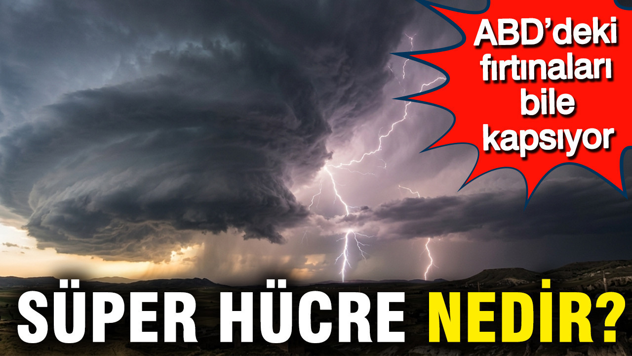 Nedir bu süper hücre doğa olayı? ABD’deki fırtınaları bile kapsıyor