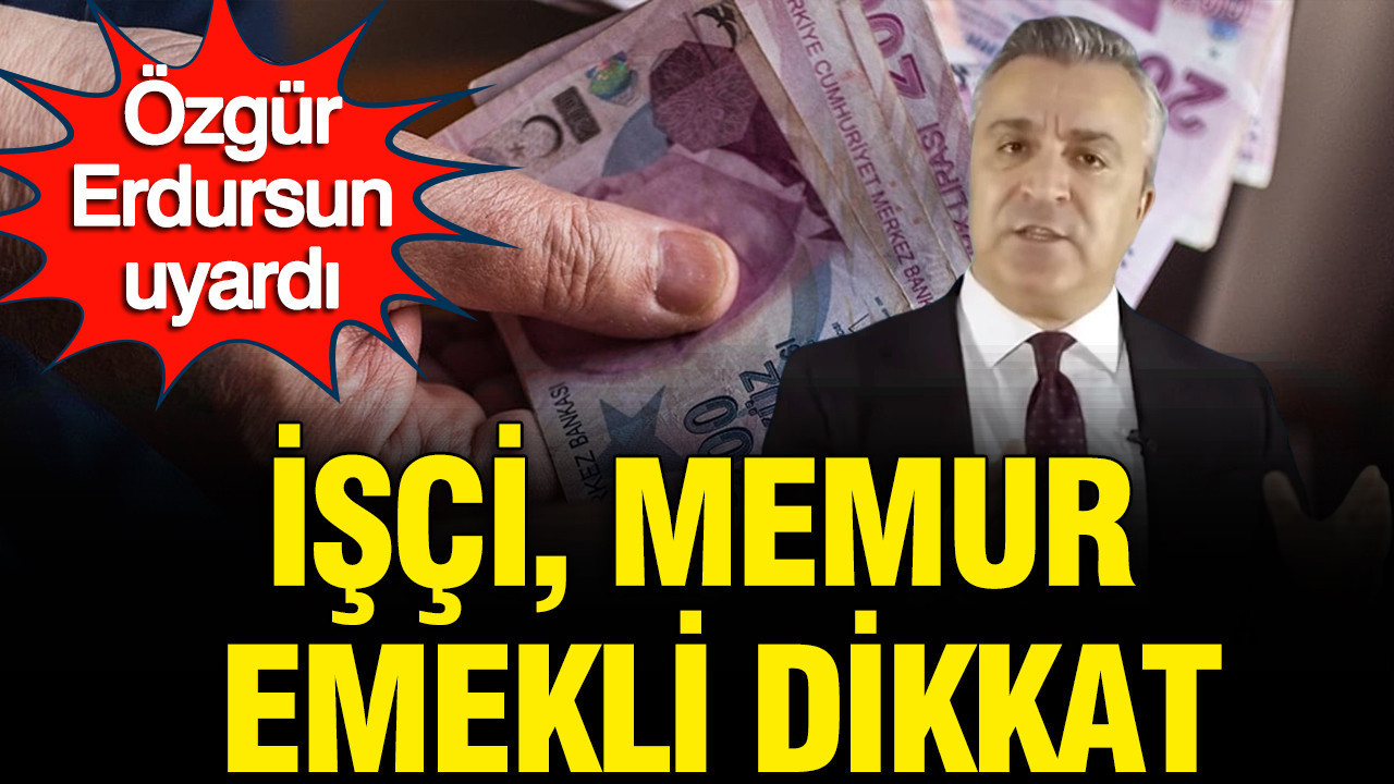 Özgür Erdursun uyardı: İşçi, memur, emekli ve esnafı daha zor günler bekliyor