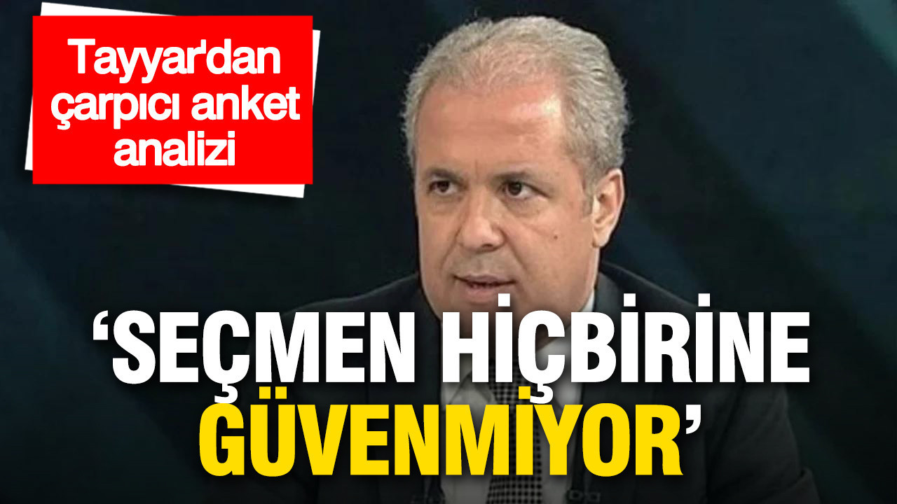 Şamil Tayyar’dan çarpıcı anket analizi: 'Seçmen hiçbirine güvenmiyor'