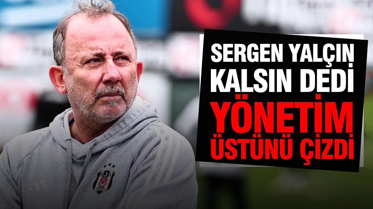 Sergen Yalçın kalsın dedi yönetim üstünü çizdi