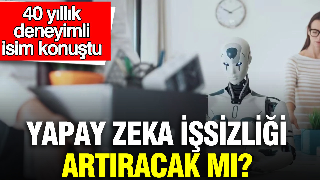 Yapay zeka işsizliği artıracak mı? 40 yıllık deneyimli isim konuştu