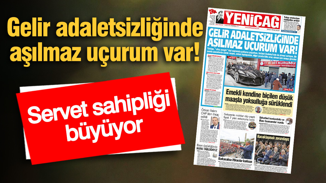 Yeniçağ Gazetesi: Gelir adaletsizliğinde aşılmaz uçurum var