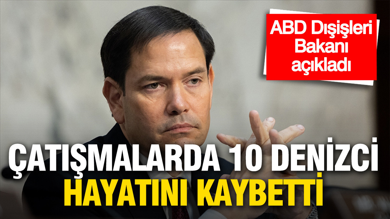 ABD Dışişleri Bakanı açıkladı: Çatışmalarda 10 denizci hayatını kaybetti