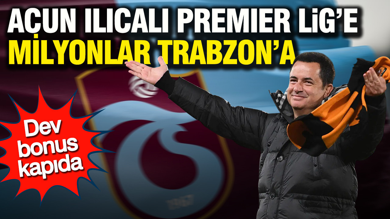 Acun Ilıcalı Premier Lig’e, milyonlar Trabzon’a: Dev bonus kapıda