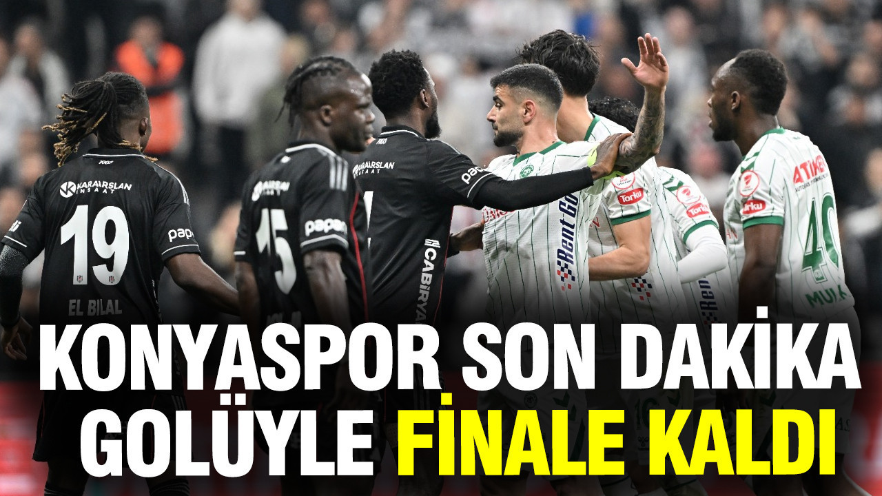 Beşiktaş'ı son dakika golüyle yenen Konyaspor, Türkiye Kupası'nda finale kaldı
