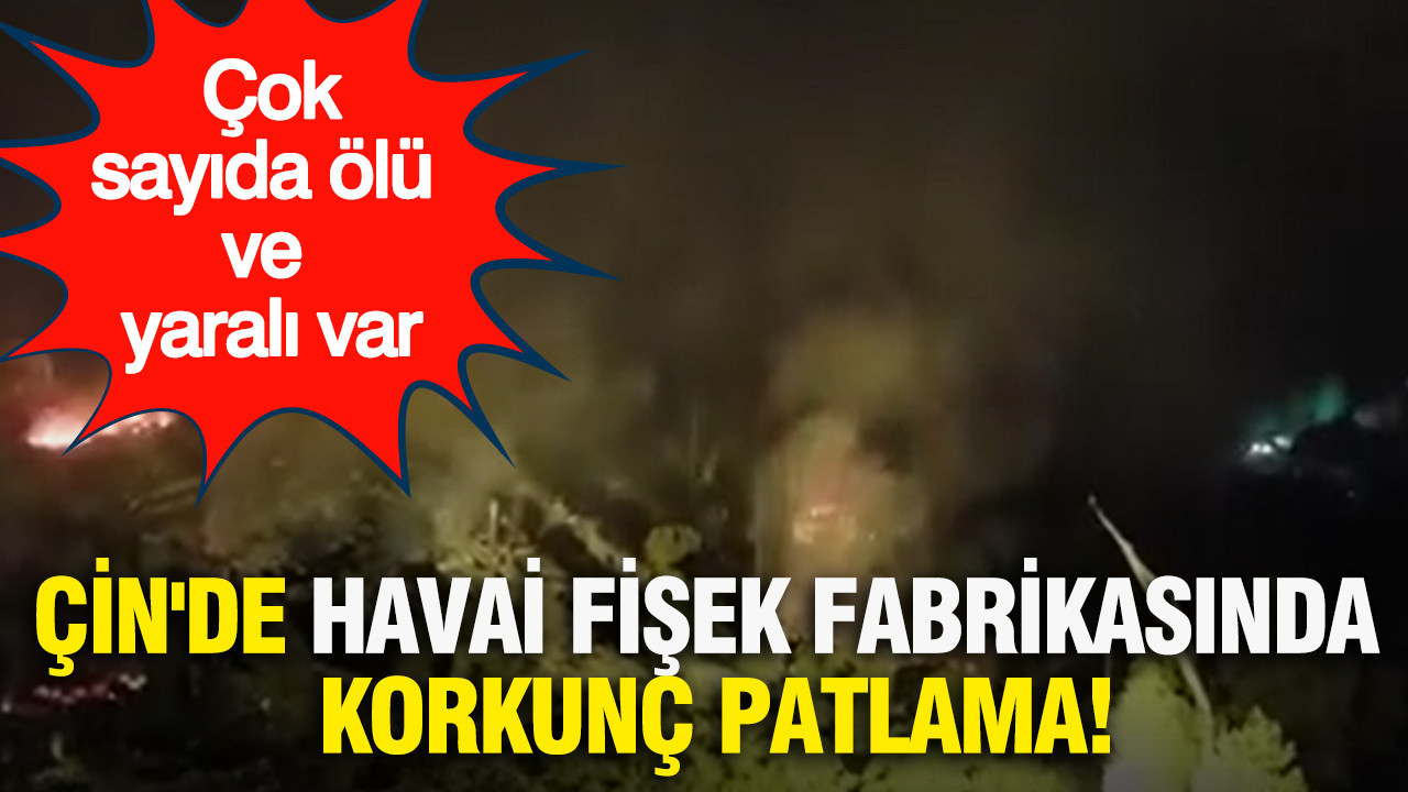 Çin'de havai fişek fabrikasında korkunç patlama: Çok sayıda ölü ve yaralı var