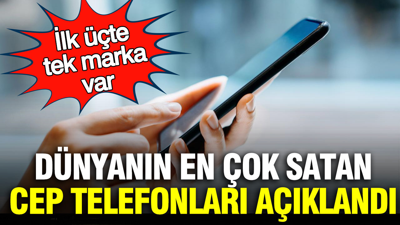 Dünyanın en çok satan cep telefonları açıklandı: İlk üçte tek marka var